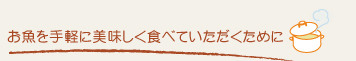 お魚を手軽に美味しく食べていただくために